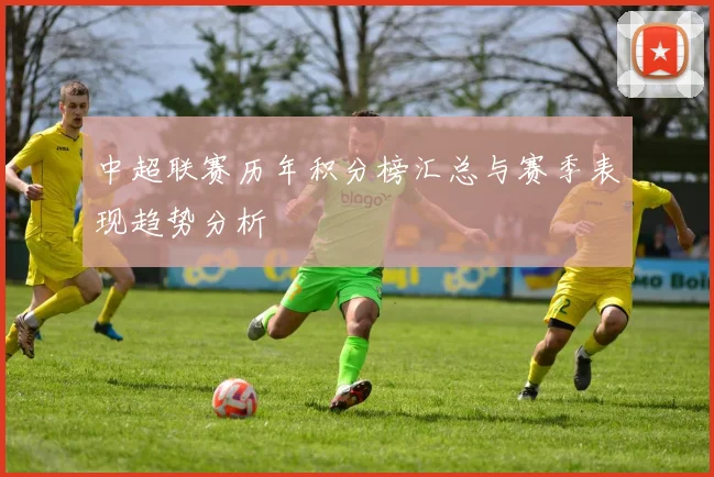 中超联赛历年积分榜汇总与赛季表现趋势分析