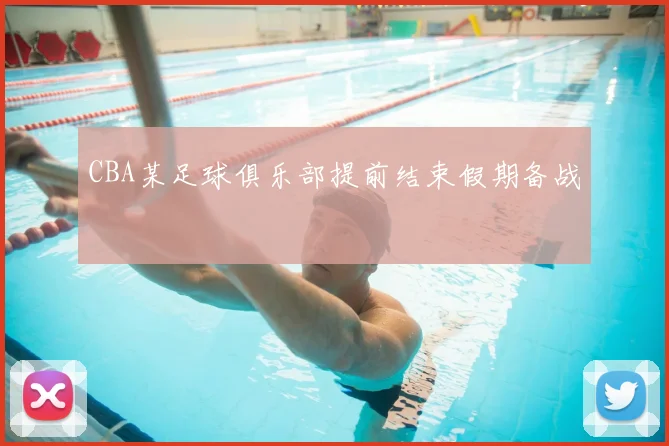 CBA某足球俱乐部提前结束假期备战