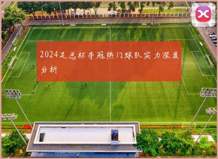 2024足总杯夺冠热门球队实力深度分析