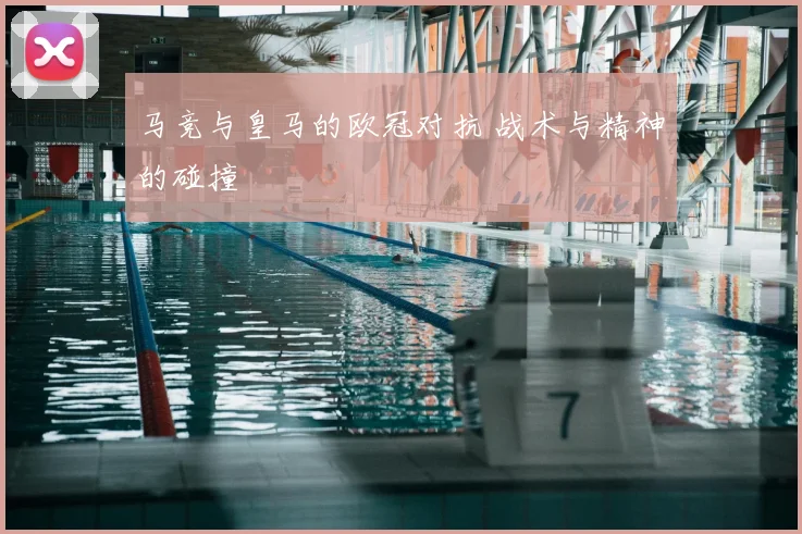 马竞与皇马的欧冠对抗 战术与精神的碰撞