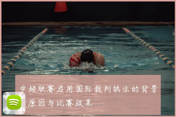 中超联赛启用国际裁判执法的背景、原因与比赛效果