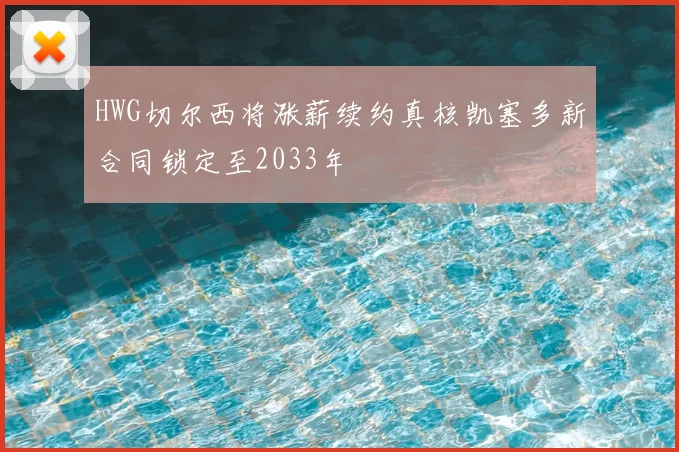 HWG切尔西将涨薪续约真核凯塞多新合同锁定至2033年