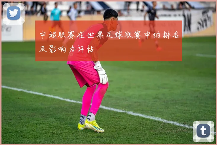 中超联赛在世界足球联赛中的排名及影响力评估